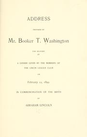 Cover of: Address prepared by Mr. Booker T. Washington: for delivery at a dinner given by the members of the Union league club on February 12, 1899, in commemoration of the birth of Abraham Lincoln.