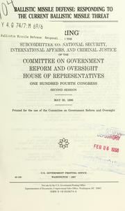Cover of: Ballistic missile defense: responding to the current ballistic missile threat : hearing before the Subcommittee on National Security, International Affairs, and Criminal Justice of the Committee on Government Reform and Oversight, House of Representatives, One Hundred Fourth Congress, second session, May 30, 1996.