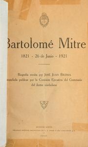 Cover of: Bartolomé Mitre, 1821 - 26 de junio-1921: Biografía escrita por José Juan Biedma mandada publicar por la Comisión ejecutiva del centenario de ilustre ciudadano