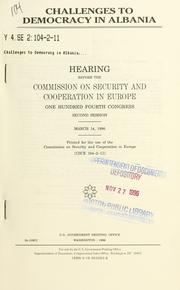 Cover of: Challenges to democracy in Albania: hearing before the Commission on Security and Cooperation in Europe, One Hundred Fourth Congress, second session, March 14, 1996.