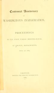 Cover of: Centennial anniversary of Washington's inauguration.: Proceedings in the First parish meeting-house, at Groton, Massachusetts, April 30, 1889.