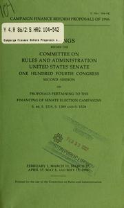 Cover of: Campaign finance reform proposals of 1996: hearings before the Committee on Rules and Administration, United States Senate, One Hundred Fourth Congress, second session, on proposals pertaining to the financing of Senate election campaigns, S. 46, S. 1219, S. 1389, and S. 1528, February 1, March 13, March 27, April 17, May 8, and May 15, 1996.