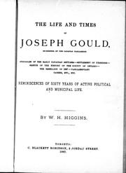 Cover of: The life and times of Joseph Gould: ex-member of the Canadian parliament; struggles of the early Canadian settlers, settlement of Uxbridge, sketch of the history of the county of Ontario, the rebellion of 1837, parliamentary career, etc., etc. : reminiscences of sixty years of active political and municipal life