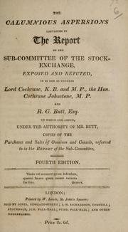 Cover of: calumnious aspersions contained in the report of the sub-committee of the Stock-Exchange, exposed and refuted: in so far as regards Lord Cochrane, K.B. and M.P., the Hon. Cochrane Johnstone, M.P. and R.G. Butt, Esq. : to which are added, under the authority of Mr. Butt, copies of the purchases and sales of omnium and consols, referred to in the report of the sub-committee.