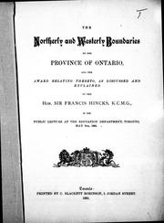 Cover of: The northerly and westerly boundaries of the province of Ontario and the award relating thereto: as discussed and explained by the Hon. Sir Francis Hincks in his public lecture at the Education Department, Toronto, May 6th, 1881.