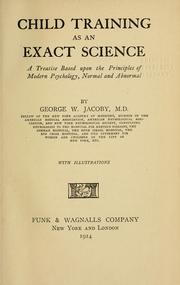 Cover of: Child training as an exact science: a treatise based upon the principles of modern psychology, normal and abnormal, by George W. Jacoby