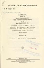 Cover of: Cienfuegos nuclear plant in Cuba: hearing before the Subcommittee on the Western Hemisphere of the Committee on International Relations, House of Representatives, One Hundred Fourth Congress, second session, August 1, 1995.