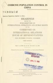 Cover of: Coercive population control in China: hearings before the Subcommittee on International Operations and Human Rights of the Committee on International Relations, House of Representatives, One Hundred Fourth Congress, first session, May 17, June 22 and 28, and July 19, 1995.