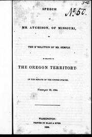 Cover of: Speech of Mr. Atchison, of Missouri, on the resolution of Mr. Semple in relation to the Oregon Territory: in the Senate of the United States, February 22, 1844.