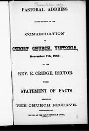 Cover of: Pastoral address on the occasion of the consecration of Christ Church, Victoria, December 7th, 1865, by the Rev. E. Cridge, Rector: with statement of facts respecting the church reserve.