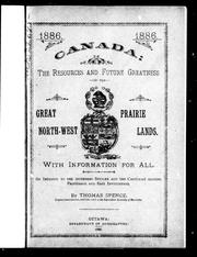 Cover of: Canada, the resources and future greatness of her great North-West prairie lands: with information for all, of interest to the intending settler and the capitalist seeking profitable and safe investments