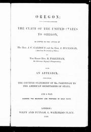 Cover of: Oregon: the claim of the United States to Oregon, as stated in the letters of the Hon. J.C. Calhoun and the Hon. J. Buchanan (American secretaries of state) to the Right Hon. R. Pakenham, Her Britannic Majesty's plenipotentiary : with an appendix containing the counter statement of Mr. Pakenham to the American secretaries of state : and a map showing the boundary line proposed by each party