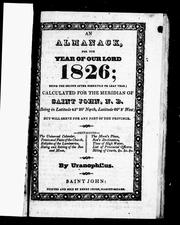 Cover of: An Almanack for the year of Our Lord, 1826: being the second after bissextile or leap year, calculated for the meridian of Saint John, N.B., being in latitude 45@ 20' north, longitude 60@ 3' west, but will serve for any part of the province