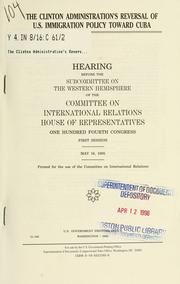 Cover of: Clinton administration's reversal of U.S. immigration policy toward Cuba: hearing before the Subcommittee on the Western Hemisphere of the Committee on International Relations, House of Representatives, One Hundred Fourth Congress, first session, May 18, 1995.