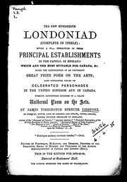 Cover of: The new hundredth Londoniad (complete in itself): giving a full description of those principal establishments in the capital of England which are the most suitable for Canada, &c. : being the continuation of an university great prize poem on the arts : also containing pieces on celebrated personages in the United Kingdom and in Canada, forming altogether episodes in a grand universal poem on the arts
