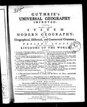 Cover of: Guthrie's universal geography improved: being a new system of modern geography, or, a geographcial, historical and commercial grammar, and present state of all the several kingdoms of the world containing, I. an account of the figures, motions and distances of the planets, according to the Newtonian system, and the latest observations ... XII. The longitude, latitude, bearings and distances of principal places from London; to which are added I. A new and copious geographical index ..
