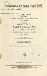 Cover of: Congressional and federal pension review: hearings before the Subcommittee on Post Office and Civil Service of the Committee on Governmental Affairs, United States Senate, One Hundred Fourth Congress, first session, May 15, 1995 ... May 22 and June 19, 1995 ....