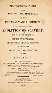 Cover of: Constitution and act of incorporation of the Pennsylvania society for promoting the abolition of slavery, and for the relief of free negroes, unlawfully held in bondage, and for the improving the condition of the African race. by Pennsylvania Society for Promoting the Abolition of Slavery.