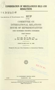 Cover of: Consideration of miscellaneous bills and resolutions: markup before the Committee on International Relations, House of Representatives, One Hundred Fourth Congress, first session, on H.J. Res. 83, H. Res. 178, H. Con. Res. 42, and H. Res. 158, June 29 and July 19, 1995.
