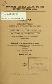 Cover of: Copyright term, film labeling, and film preservation legislation: hearings before the Subcommittee on Courts and Intellectual Property of the Committee on the Judiciary, House of Representatives, One Hundred Fourth Congress, first session, on H.R. 989, H.R. 1248, and H.R. 1734 ... June 1 and July 13, 1995.
