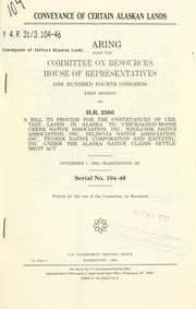 Cover of: Conveyance of certain Alaskan lands: hearing before the Committee on Resources, House of Representatives, One Hundred Fourth Congress, first session, on H.R. 2560 ... November 7, 1995--Washington, DC.