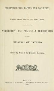 Cover of: Correspondence, papers and documents of dates from 1856 to 1882 inclusive, relating to the northerly and westerly boundaries of the Province of Ontario by Ontario. Legislative Assembly., Ontario. Legislative Assembly.