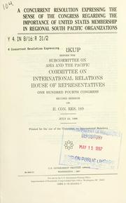 Cover of: A concurrent resolution expressing the sense of the Congress regarding the importance of United States membership in regional South Pacific organizations: markup before the Subcommittee on Asia and the Pacific, Committee on International Relations, House of Representatives, One Hundred Fourth Congress, second session, on H. Con. Res. 189, July 23, 1996.