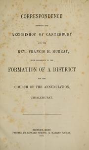 Cover of: Correspondence between the Archbishop of Canterbury and the Rev. Francis H. Murray: with reference to the formation of a district for the Church of the Annunciation, Chislehurst.