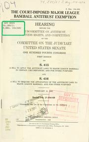 Cover of: The court-imposed major league baseball antitrust exemption: hearing before the Subcommittee on Antitrust, Business Rights, and Competition of the Committee on the Judiciary, United States Senate, One Hundred Fourth Congress, first session, on S. 415 ... and S. 416 ... February 15, 1995.