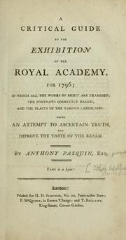 Cover of: critical guide to the exhibition of the Royal academy, for 1796: in which all the works of merit are examined; the portraits correctly named; and the places of the various landscapes: being an attempt to ascertain truth, and improve the taste of the realm.