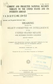 Cover of: Current and projected national security threats to the United States and its interests abroad: hearing before the Select Committee on Intelligence of the United States Senate, One Hundred Fourth Congress, second session ... Thursday, February 22, 1996.