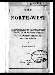 Cover of: The North-West: the province of Manitoba and North-West Territories, their extent, salubrity of the climate, fertility of the soil, products, regulations concerning lands, prices of cereals and farm implements, salaries and wages, travelling routes by land and water, etc., etc., etc.