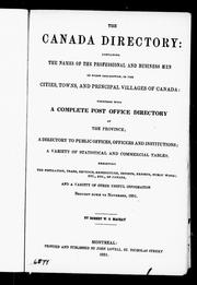 Cover of: The Canada directory: containing the names of the professional and business men of every description, in the cities, towns and principal villages of Canada : together with a complete post office directory of the province, a directory to public offices, officers and institutions, a variety of statistical and commercial tables, exhibiting the population, trade, revenue, expenditure, imports, exports, public works, etc., etc., of Canada, and a variety of other useful information brought down to November, 1851