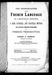 Cover of: The pronunciation of the French language on a mechanical principle, or, A new, rational and practical method for effectually imparting to Englishmen the Parisian pronunciation by by Laurent H. Tremblay