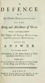 Cover of: defence of Dr. [Samuel] Clarke's Demonstration of the being and attributes of God: wherein is particularly consider'd the nature of space, duration, and necessary existence ; being an answer to a late book entitul'd 'A translation of Dr. [William] King's Origin of Evil, and some other objections ; together with a compendium of a demonstration of the being and attributes of God'.