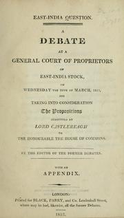 Cover of: A debate at a general court of proprietors of East-India stock: on Wednesday the 14th of March, 1813, for taking into consideration the propositions submitted by Lord Castlereagh to the honourable the House of Commons