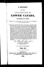 Cover of: A history of the late province of Lower Canada: parliamentary and political, from the commencement to the close of its existence as a separate province : embracing a period of fifty years, that is to say, from the erection of the province, in 1791 ... tracing from origin to outbreak, the disturbances which led to the reunion of the two provinces