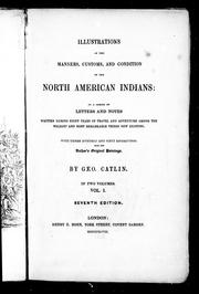 Cover of: Illustrations of the manners, customs and condition of the North American Indians: in a series of letters and notes written during eight years of travel and adventure among the wildest and most remarkable tribes now existing