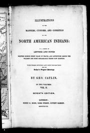 Cover of: Illustrations of the manners, customs and condition of the North American Indians: in a series of letters and notes written during eight years of travel and adventure among the wildest and most remarkable tribes now existing