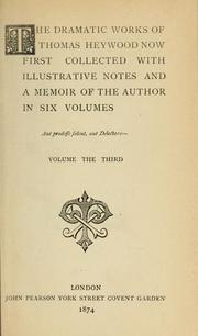 Cover of: The dramatic works of Thomas Heywood, now first collected with illustrative notes and a memoir of the author