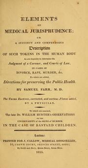 Cover of: Elements of medical jurisprudence, or a succinct and compendious description of such tokens in the human body as are requisite to determine the judgment of a coroner, and courts of law, in cases of divorce, rape, murder, &c .: to which are added, directions for preserving the public health