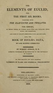 Cover of: The Elements of Euclid: viz. the first six books, together with the eleventh and twelfth : the errors, by which Theon, or others, have long ago vitiated these books, are corrected, and some of Euclid's demonstrations are restored : also, the book of Euclid's Data, in like manner corrected