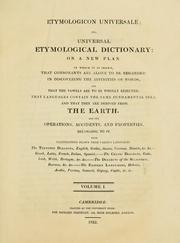 Cover of: Etymologicon universale: or, Universal etymological dictionary. On a new plan. In which it is shewn, that consonants are alone to be regarded in discovering the affinities of words, and that the vowels are to be wholly rejected; that languages contain the same fundamental idea; and that they are derived from the earth, and the operations, accidents, and properties belonging to it.