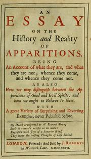 Cover of: An essay on the history and reality of apparitions.: Being an account of what they are, and what they are not; whence they come, and whence they come not. As also how we may distinguish between the apparitions of good and evil spirits and how we ought to behave to them. With a great variety of surprizing and diverting examples, never publish'd before.