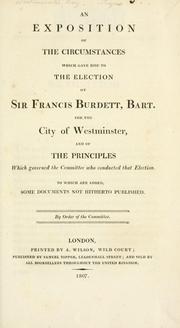 Cover of: exposition of the circumstances which gave rise to the election of Sir Francis Burdett, bart., for the city of Westminster: and of the principles which governed the committee who conducted that election. To which are added, some documents not hitherto published.