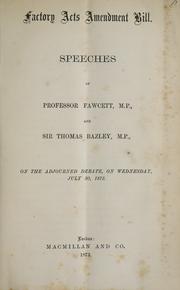 Cover of: Factory Acts Amendment Bill: speeches of Professor Fawcett, M.P., and Sir Thomas Bazley, M.P. : on the adjourned debate, on Wednesday, July 30, 1873.