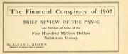 Cover of: financial conspiracy of 1907: brief review of the panic, and exhibits of some of the five hundred million dollars substitute money.