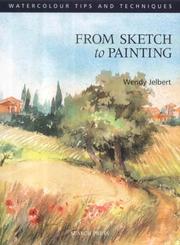 Cover of: From Sketch to Painting (Watercolour Tips and Techniques) | Wendy Jelbert