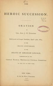 Cover of: heroic succession.: Oration by Col. Aug. J.H. Duganne. Delivered at Cooper Institute, April 15th, 1867, on the second anniversary of the death of Abraham Lincoln, commemorated by the German Radical Republican Central Committee of the city of New York.