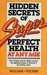 Cover of: Hidden secrets of super perfect health at any age: five simple proven steps to slow the aging process or reverse it by twenty years